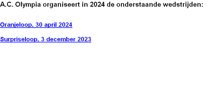 A.C. Olympia organiseert in 2024 de onderstaande wedstrijden:


Oranjeloop, 30 april 2024

Surpriseloop, 3 december 2023 
