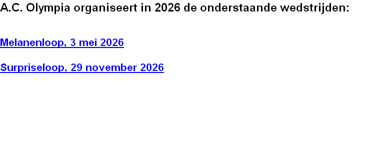 A.C. Olympia organiseert in 2026 de onderstaande wedstrijden:


Melanenloop, 3 mei 2026

Surpriseloop, 29 november 2026 